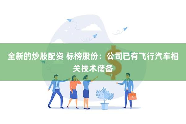 全新的炒股配资 标榜股份：公司已有飞行汽车相关技术储备