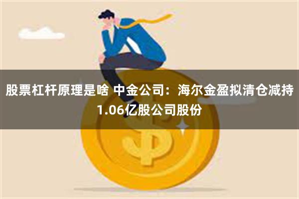 股票杠杆原理是啥 中金公司：海尔金盈拟清仓减持1.06亿股公司股份