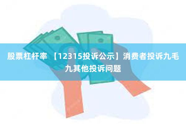 股票杠杆率 【12315投诉公示】消费者投诉九毛九其他投诉问题