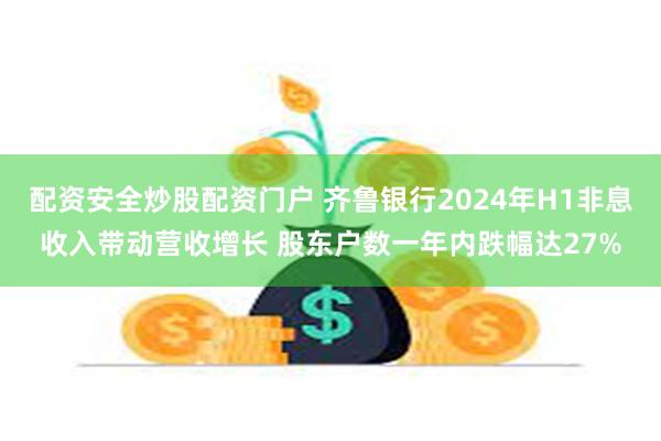 配资安全炒股配资门户 齐鲁银行2024年H1非息收入带动营收增长 股东户数一年内跌幅达27%