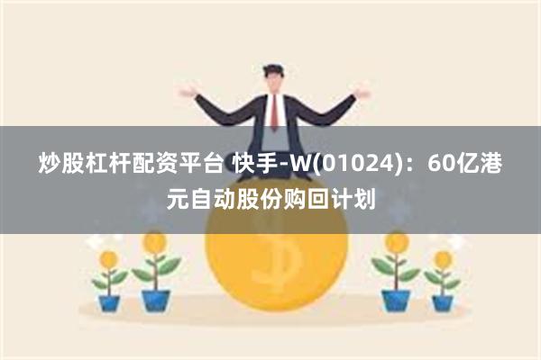 炒股杠杆配资平台 快手-W(01024)：60亿港元自动股份购回计划