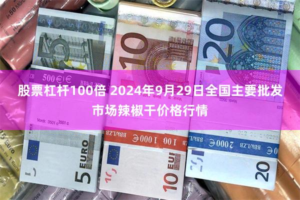 股票杠杆100倍 2024年9月29日全国主要批发市场辣椒干价格行情