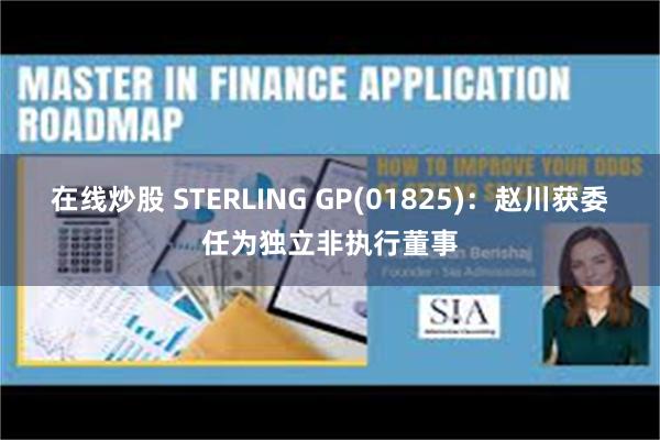 在线炒股 STERLING GP(01825)：赵川获委任为独立非执行董事