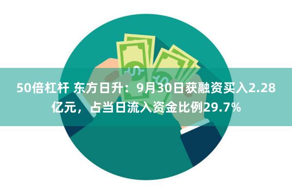 50倍杠杆 东方日升：9月30日获融资买入2.28亿元，占当日流入资金比例29.7%