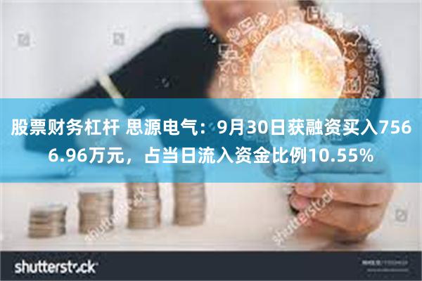 股票财务杠杆 思源电气：9月30日获融资买入7566.96万元，占当日流入资金比例10.55%