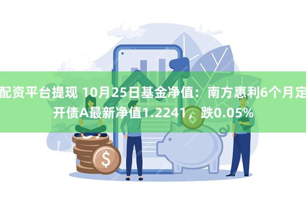 配资平台提现 10月25日基金净值：南方惠利6个月定开债A最新净值1.2241，跌0.05%