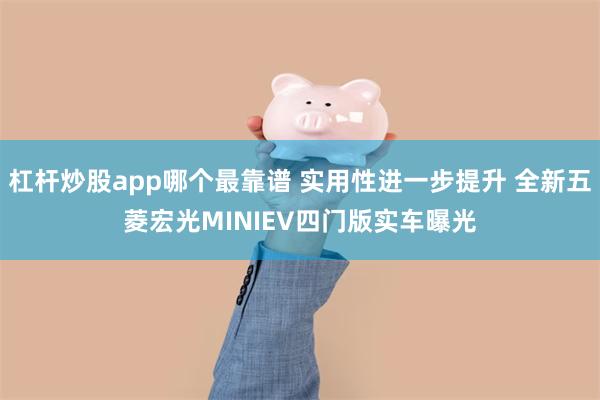 杠杆炒股app哪个最靠谱 实用性进一步提升 全新五菱宏光MINIEV四门版实车曝光