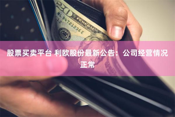 股票买卖平台 利欧股份最新公告：公司经营情况正常