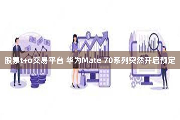 股票t+o交易平台 华为Mate 70系列突然开启预定