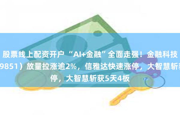 股票线上配资开户 “AI+金融”全面走强！金融科技ETF（159851）放量拉涨逾2%，信雅达快速涨停，大智慧斩获5天4板