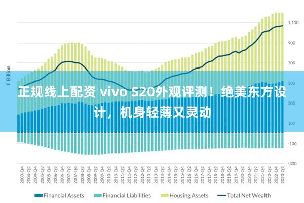 正规线上配资 vivo S20外观评测！绝美东方设计，机身轻薄又灵动