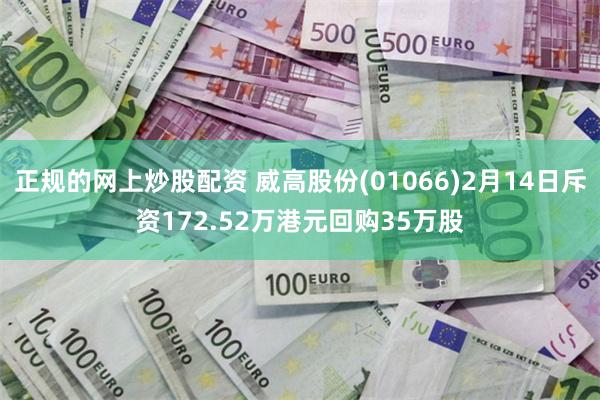 正规的网上炒股配资 威高股份(01066)2月14日斥资172.52万港元回购35万股