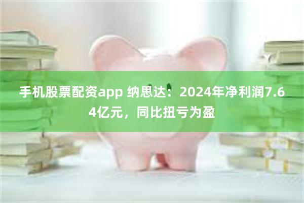 手机股票配资app 纳思达：2024年净利润7.64亿元，同比扭亏为盈