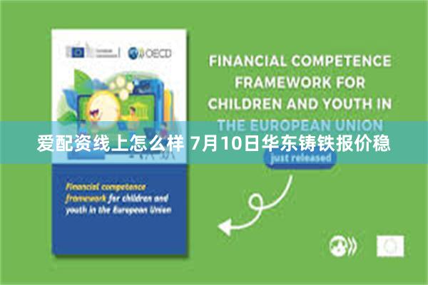 爱配资线上怎么样 7月10日华东铸铁报价稳