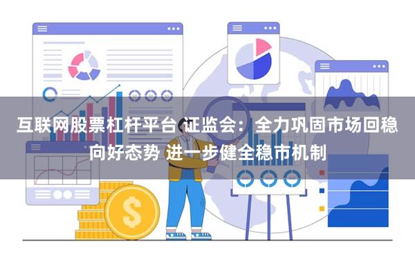 互联网股票杠杆平台 证监会：全力巩固市场回稳向好态势 进一步健全稳市机制