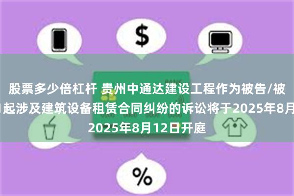 股票多少倍杠杆 贵州中通达建设工程作为被告/被上诉人的1起涉及建筑设备租赁合同纠纷的诉讼将于2025年8月12日开庭